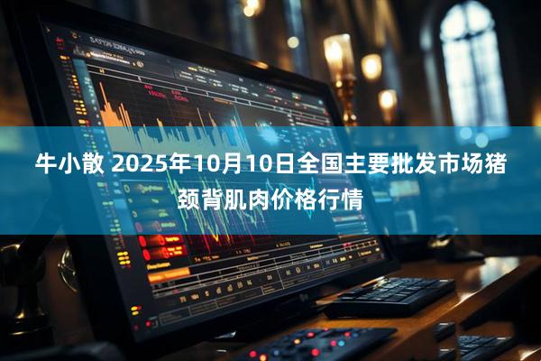 牛小散 2025年10月10日全國主要批發市場豬頸背肌肉價格行情